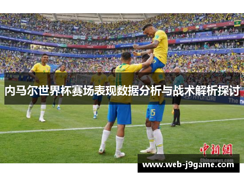 内马尔世界杯赛场表现数据分析与战术解析探讨