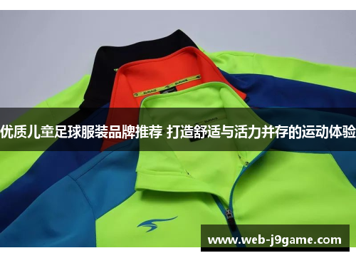 优质儿童足球服装品牌推荐 打造舒适与活力并存的运动体验