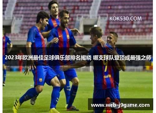 2023年欧洲最佳足球俱乐部排名揭晓 哪支球队登顶成最强之师