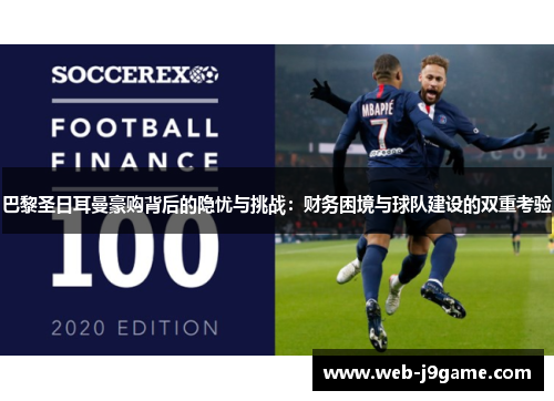 巴黎圣日耳曼豪购背后的隐忧与挑战：财务困境与球队建设的双重考验