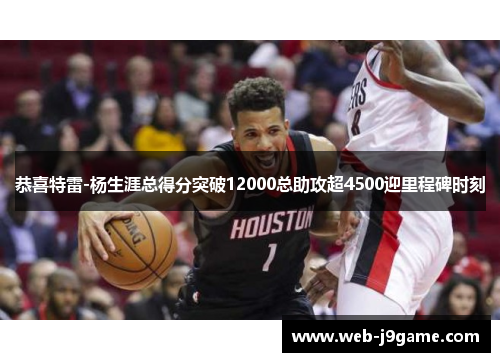 恭喜特雷-杨生涯总得分突破12000总助攻超4500迎里程碑时刻