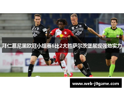 拜仁慕尼黑欧冠小组赛6比2大胜萨尔茨堡展现强劲实力