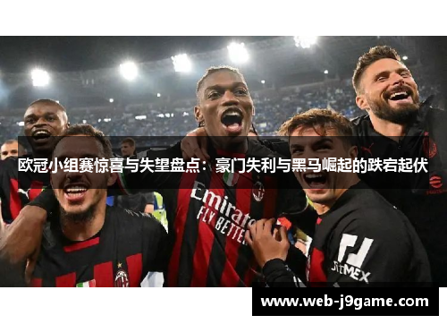 欧冠小组赛惊喜与失望盘点：豪门失利与黑马崛起的跌宕起伏