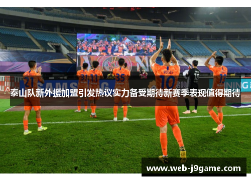 泰山队新外援加盟引发热议实力备受期待新赛季表现值得期待