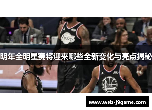 明年全明星赛将迎来哪些全新变化与亮点揭秘