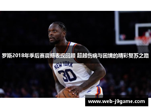 罗斯2018年季后赛震撼表现回顾 超越伤病与困境的精彩复苏之路
