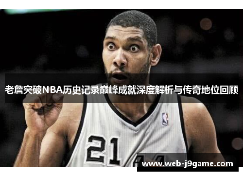 老詹突破NBA历史记录巅峰成就深度解析与传奇地位回顾