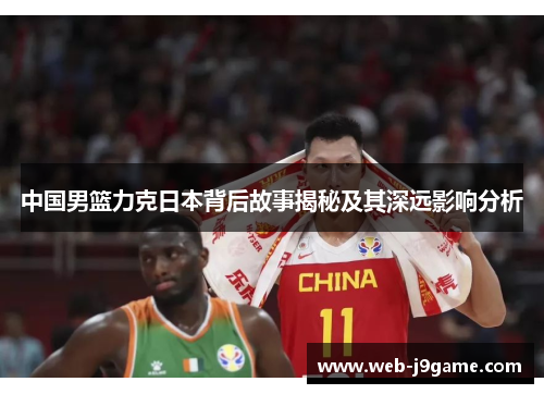 中国男篮力克日本背后故事揭秘及其深远影响分析