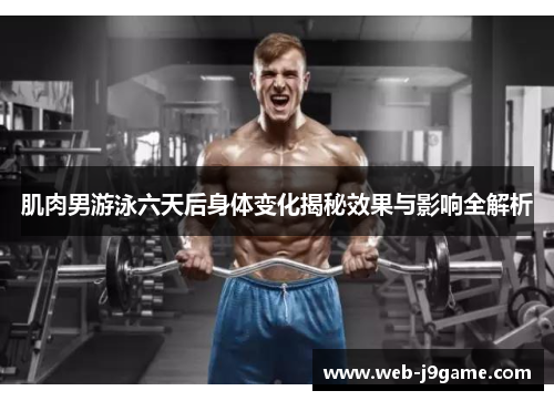 肌肉男游泳六天后身体变化揭秘效果与影响全解析