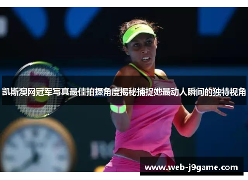 凯斯澳网冠军写真最佳拍摄角度揭秘捕捉她最动人瞬间的独特视角