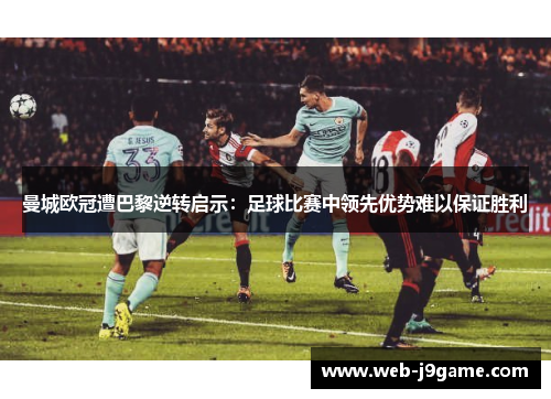 曼城欧冠遭巴黎逆转启示：足球比赛中领先优势难以保证胜利