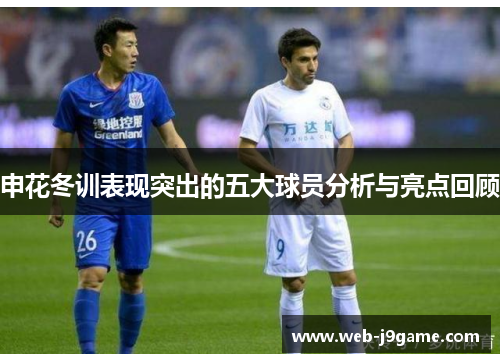申花冬训表现突出的五大球员分析与亮点回顾