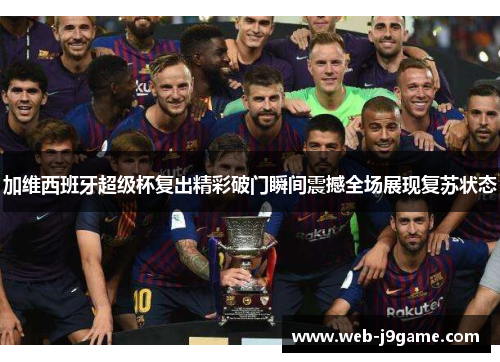 加维西班牙超级杯复出精彩破门瞬间震撼全场展现复苏状态