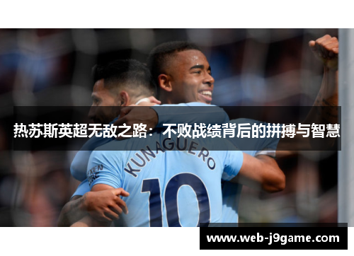 热苏斯英超无敌之路：不败战绩背后的拼搏与智慧