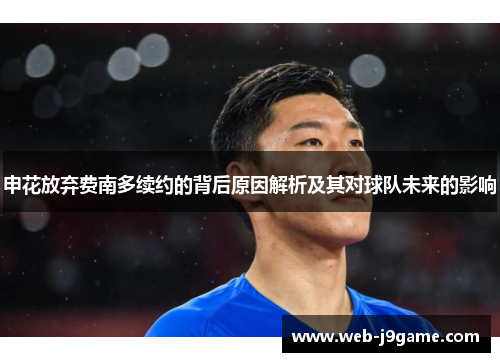 申花放弃费南多续约的背后原因解析及其对球队未来的影响