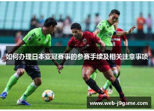 如何办理日本亚冠赛事的参赛手续及相关注意事项
