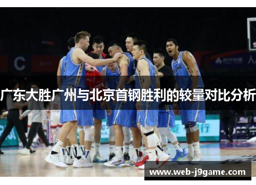 广东大胜广州与北京首钢胜利的较量对比分析