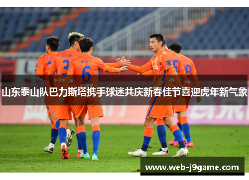 山东泰山队巴力斯塔携手球迷共庆新春佳节喜迎虎年新气象