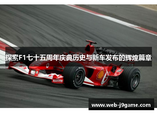探索F1七十五周年庆典历史与新车发布的辉煌篇章