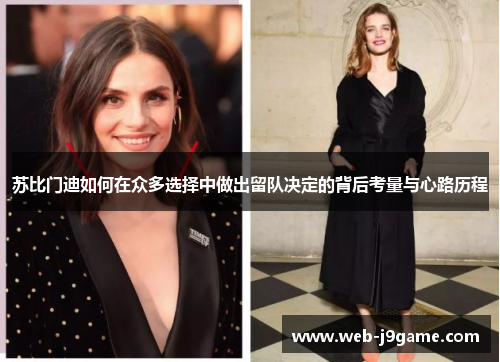 苏比门迪如何在众多选择中做出留队决定的背后考量与心路历程