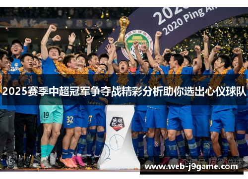 2025赛季中超冠军争夺战精彩分析助你选出心仪球队