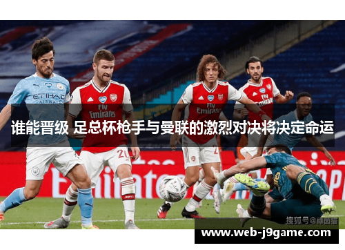 谁能晋级 足总杯枪手与曼联的激烈对决将决定命运