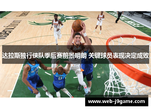 达拉斯独行侠队季后赛前景明朗 关键球员表现决定成败