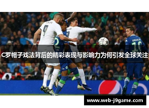 C罗帽子戏法背后的精彩表现与影响力为何引发全球关注