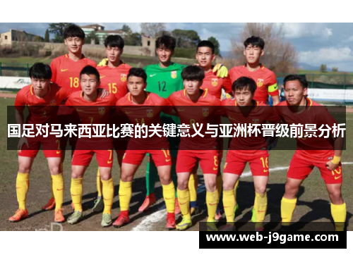 国足对马来西亚比赛的关键意义与亚洲杯晋级前景分析