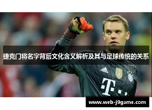 捷克门将名字背后文化含义解析及其与足球传统的关系