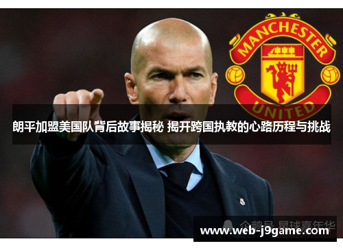 朗平加盟美国队背后故事揭秘 揭开跨国执教的心路历程与挑战