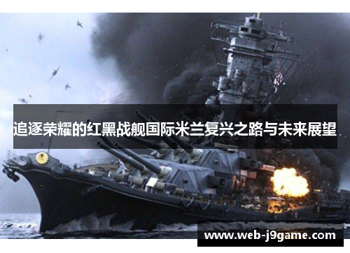 追逐荣耀的红黑战舰国际米兰复兴之路与未来展望