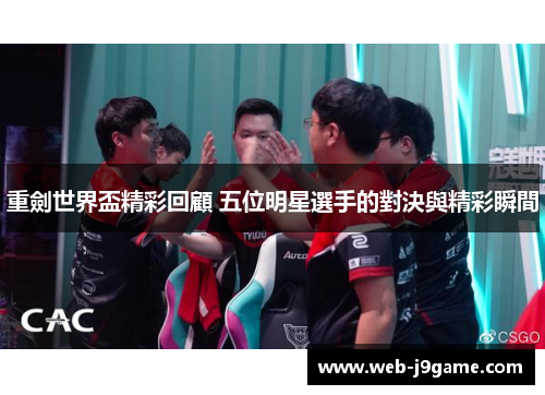 重劍世界盃精彩回顧 五位明星選手的對決與精彩瞬間