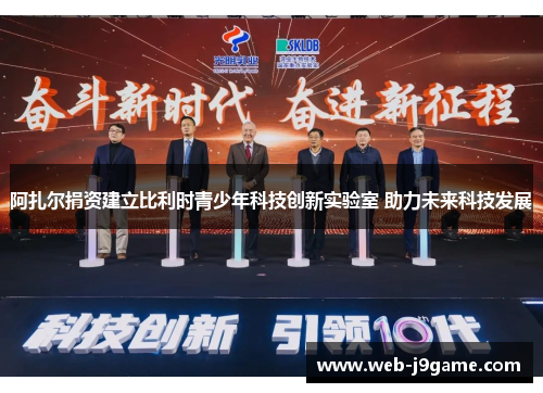 阿扎尔捐资建立比利时青少年科技创新实验室 助力未来科技发展