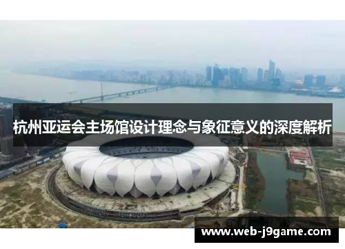 杭州亚运会主场馆设计理念与象征意义的深度解析