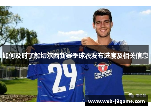 如何及时了解切尔西新赛季球衣发布进度及相关信息
