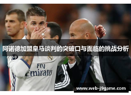 阿诺德加盟皇马谈判的突破口与面临的挑战分析
