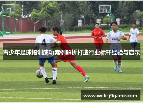 青少年足球培训成功案例解析打造行业标杆经验与启示