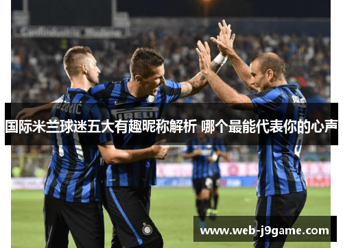 国际米兰球迷五大有趣昵称解析 哪个最能代表你的心声