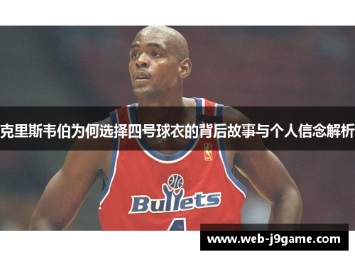 克里斯韦伯为何选择四号球衣的背后故事与个人信念解析