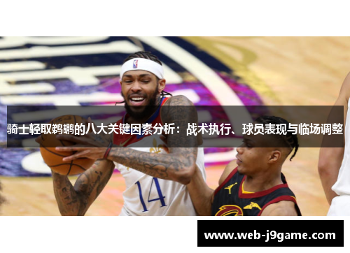 骑士轻取鹈鹕的八大关键因素分析：战术执行、球员表现与临场调整