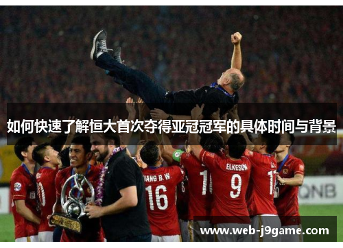 如何快速了解恒大首次夺得亚冠冠军的具体时间与背景