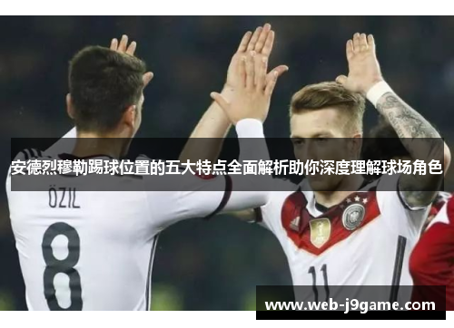 安德烈穆勒踢球位置的五大特点全面解析助你深度理解球场角色