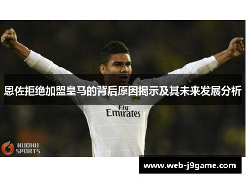 恩佐拒绝加盟皇马的背后原因揭示及其未来发展分析