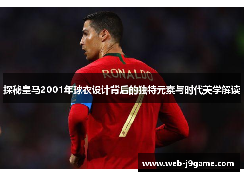 探秘皇马2001年球衣设计背后的独特元素与时代美学解读