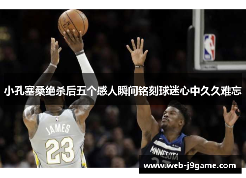 小孔塞桑绝杀后五个感人瞬间铭刻球迷心中久久难忘