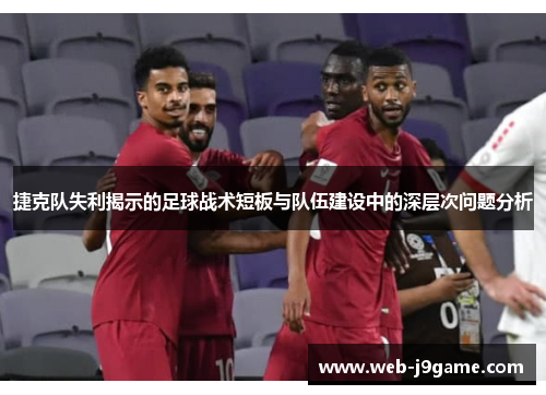 捷克队失利揭示的足球战术短板与队伍建设中的深层次问题分析