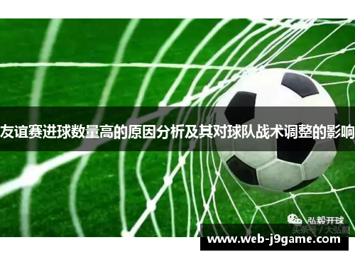 友谊赛进球数量高的原因分析及其对球队战术调整的影响