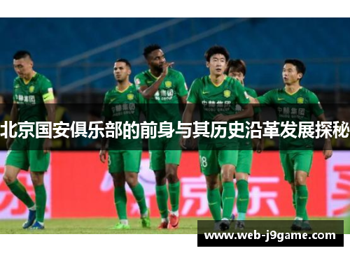 北京国安俱乐部的前身与其历史沿革发展探秘