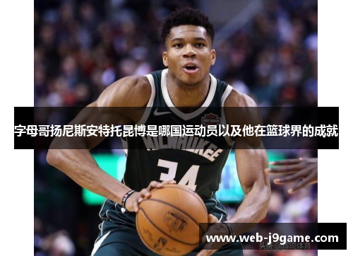 字母哥扬尼斯安特托昆博是哪国运动员以及他在篮球界的成就